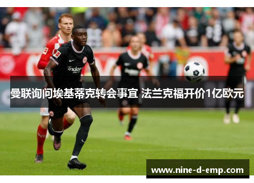 曼联询问埃基蒂克转会事宜 法兰克福开价1亿欧元 曼联询问埃基蒂克转会事宜 法兰克福开价1亿欧元