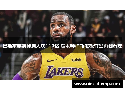 巴斯家族卖掉湖人获110亿 魔术师称新老板有望再创辉煌 巴斯家族卖掉湖人获110亿 魔术师称新老板有望再创辉煌
