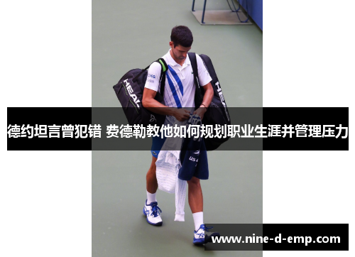 德约坦言曾犯错 费德勒教他如何规划职业生涯并管理压力 德约坦言曾犯错 费德勒教他如何规划职业生涯并管理压力