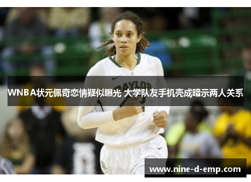 WNBA状元佩奇恋情疑似曝光 大学队友手机壳成暗示两人关系 WNBA状元佩奇恋情疑似曝光 大学队友手机壳成暗示两人关系