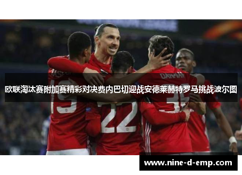 欧联淘汰赛附加赛精彩对决费内巴切迎战安德莱赫特罗马挑战波尔图 欧联淘汰赛附加赛精彩对决费内巴切迎战安德莱赫特罗马挑战波尔图
