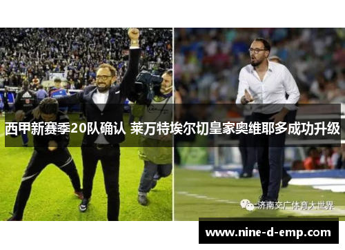 西甲新赛季20队确认 莱万特埃尔切皇家奥维耶多成功升级 西甲新赛季20队确认 莱万特埃尔切皇家奥维耶多成功升级
