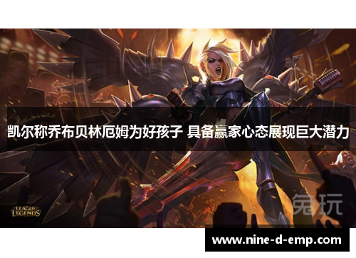 凯尔称乔布贝林厄姆为好孩子 具备赢家心态展现巨大潜力 凯尔称乔布贝林厄姆为好孩子 具备赢家心态展现巨大潜力