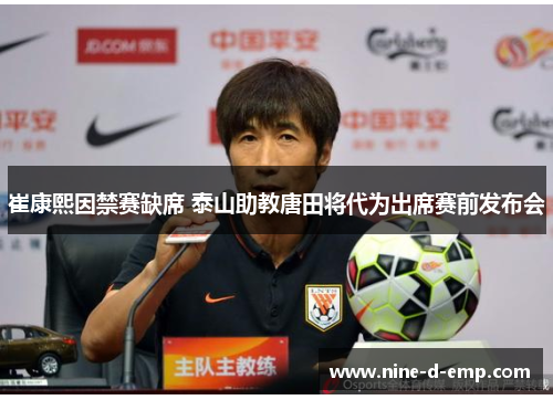 崔康熙因禁赛缺席 泰山助教唐田将代为出席赛前发布会 崔康熙因禁赛缺席 泰山助教唐田将代为出席赛前发布会