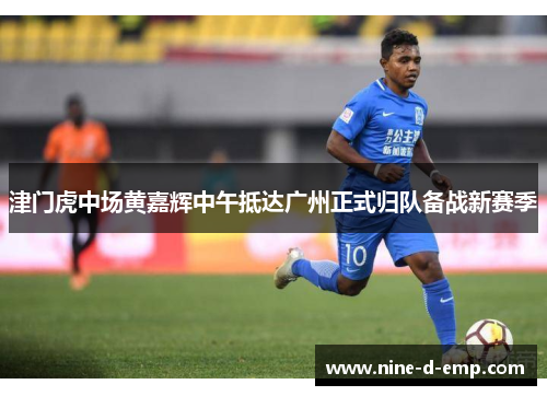 津门虎中场黄嘉辉中午抵达广州正式归队备战新赛季 津门虎中场黄嘉辉中午抵达广州正式归队备战新赛季