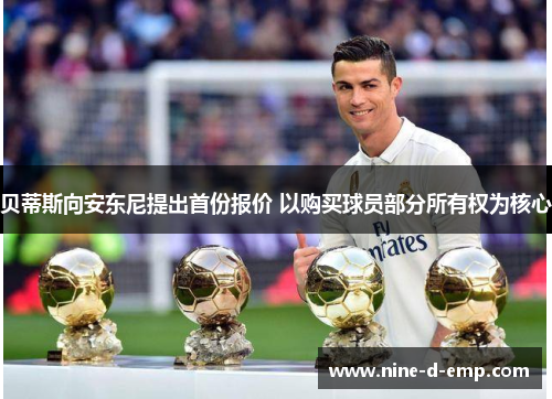 贝蒂斯向安东尼提出首份报价 以购买球员部分所有权为核心 贝蒂斯向安东尼提出首份报价 以购买球员部分所有权为核心