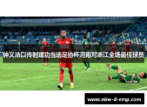 钟义浩以传射建功当选足协杯河南对浙江全场最佳球员 钟义浩以传射建功当选足协杯河南对浙江全场最佳球员
