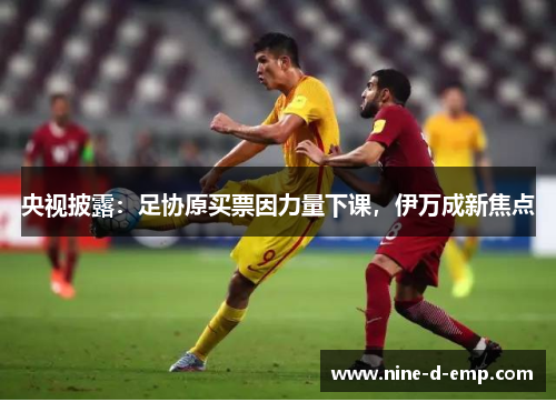 央视披露:足协原买票因力量下课,伊万成新焦点 央视披露:足协原买票因力量下课,伊万成新焦点