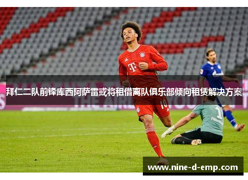 拜仁二队前锋库西阿萨雷或将租借离队俱乐部倾向租赁解决方案 拜仁二队前锋库西阿萨雷或将租借离队俱乐部倾向租赁解决方案