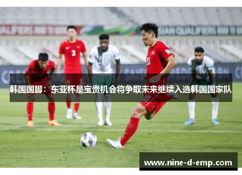韩国国脚:东亚杯是宝贵机会将争取未来继续入选韩国国家队 韩国国脚:东亚杯是宝贵机会将争取未来继续入选韩国国家队
