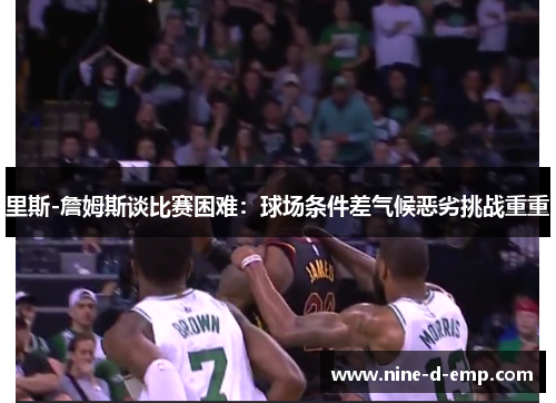 里斯-詹姆斯谈比赛困难:球场条件差气候恶劣挑战重重 里斯-詹姆斯谈比赛困难:球场条件差气候恶劣挑战重重