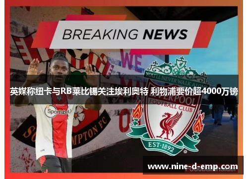 英媒称纽卡与RB莱比锡关注埃利奥特 利物浦要价超4000万镑 英媒称纽卡与RB莱比锡关注埃利奥特 利物浦要价超4000万镑