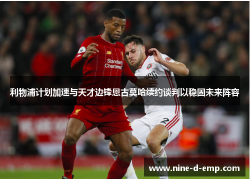 利物浦计划加速与天才边锋恩古莫哈续约谈判以稳固未来阵容 利物浦计划加速与天才边锋恩古莫哈续约谈判以稳固未来阵容